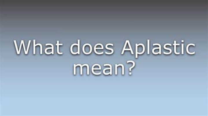 Was does aplastic mean?